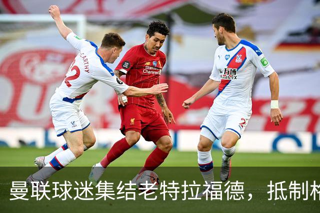 曼联球迷集结老特拉福德，抵制格雷泽家族与拉特克利夫